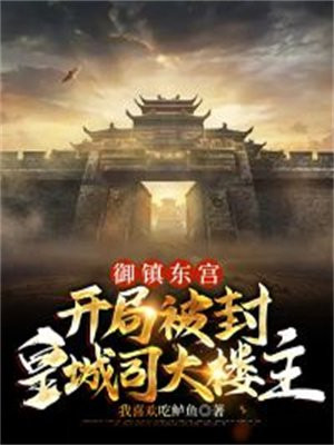 御镇东宫,开局被封皇城司大楼主