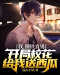 我,钢铁直男,开局校花给我送西瓜