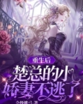 重生后,楚总的小娇妻不逃了