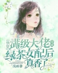 快穿:满级大佬穿成绿茶女配后真香了