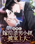 退婚后,嫁给渣男小叔被宠上天