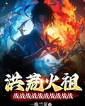 洪荒火祖，战战战战战战战战战战