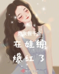 炮灰假千金在娃综当对照组爆红了