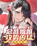 总裁姐姐攻势凶猛,我撑不住了