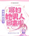 年代甜炸了:寡妇她男人回来啦
