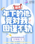 甜诱!年下的他竟对我图谋不轨